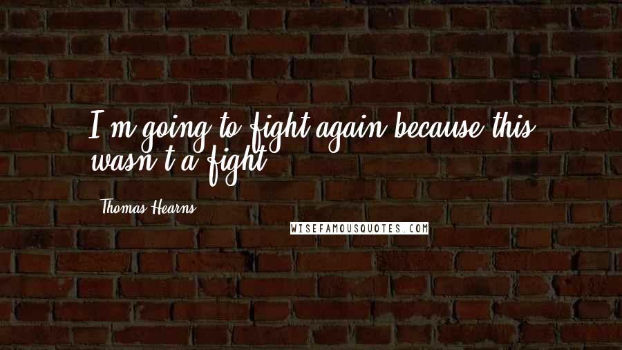 Thomas Hearns Quotes: I'm going to fight again because this wasn't a fight.