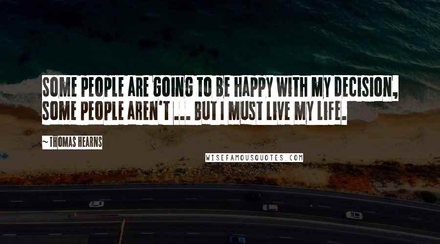 Thomas Hearns Quotes: Some people are going to be happy with my decision, some people aren't ... But I must live my life.