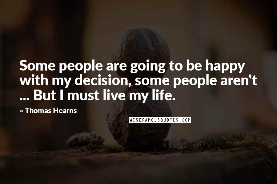 Thomas Hearns Quotes: Some people are going to be happy with my decision, some people aren't ... But I must live my life.