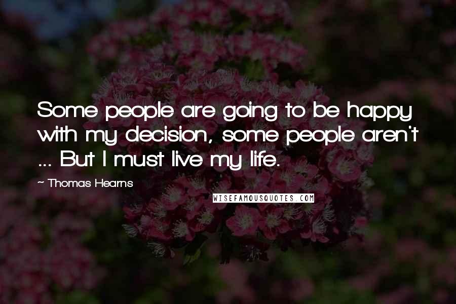 Thomas Hearns Quotes: Some people are going to be happy with my decision, some people aren't ... But I must live my life.