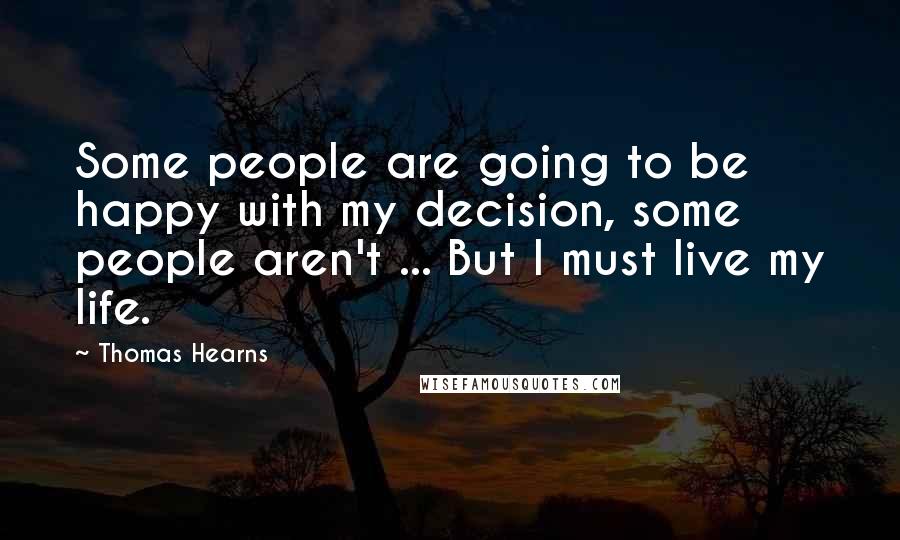 Thomas Hearns Quotes: Some people are going to be happy with my decision, some people aren't ... But I must live my life.