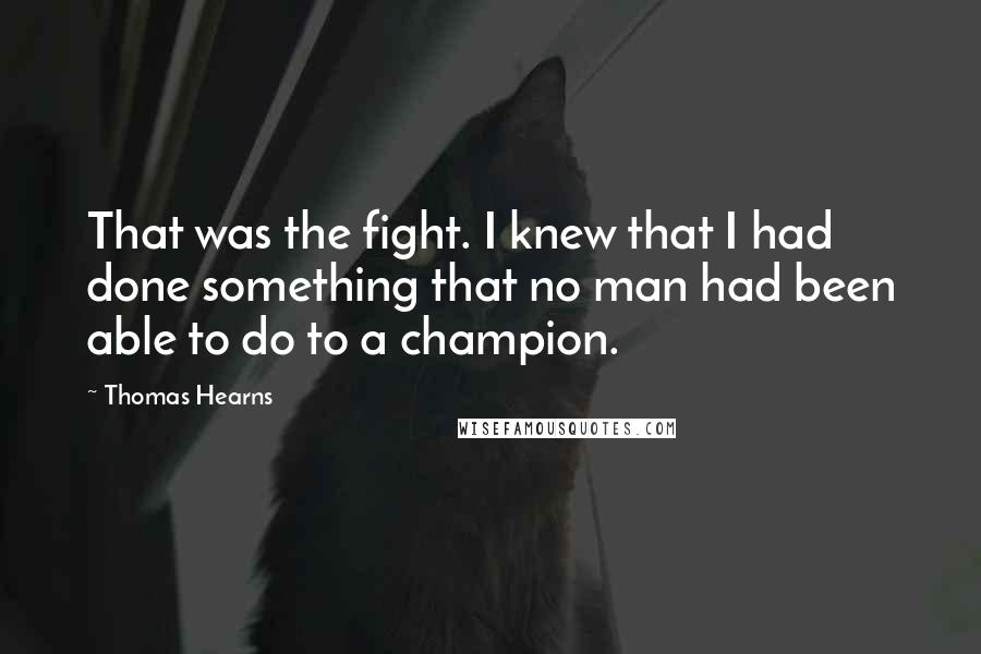 Thomas Hearns Quotes: That was the fight. I knew that I had done something that no man had been able to do to a champion.