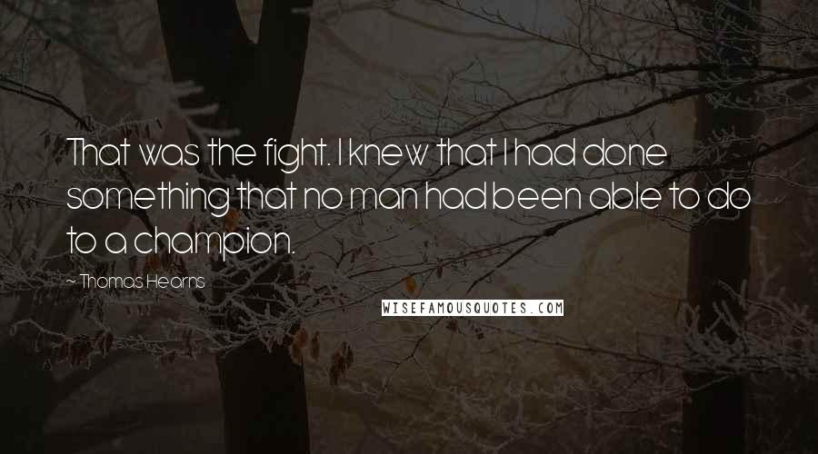 Thomas Hearns Quotes: That was the fight. I knew that I had done something that no man had been able to do to a champion.