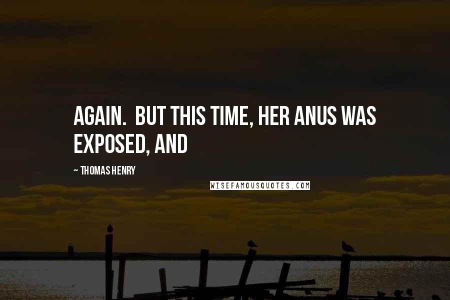 Thomas Henry Quotes: again. But this time, her anus was exposed, and