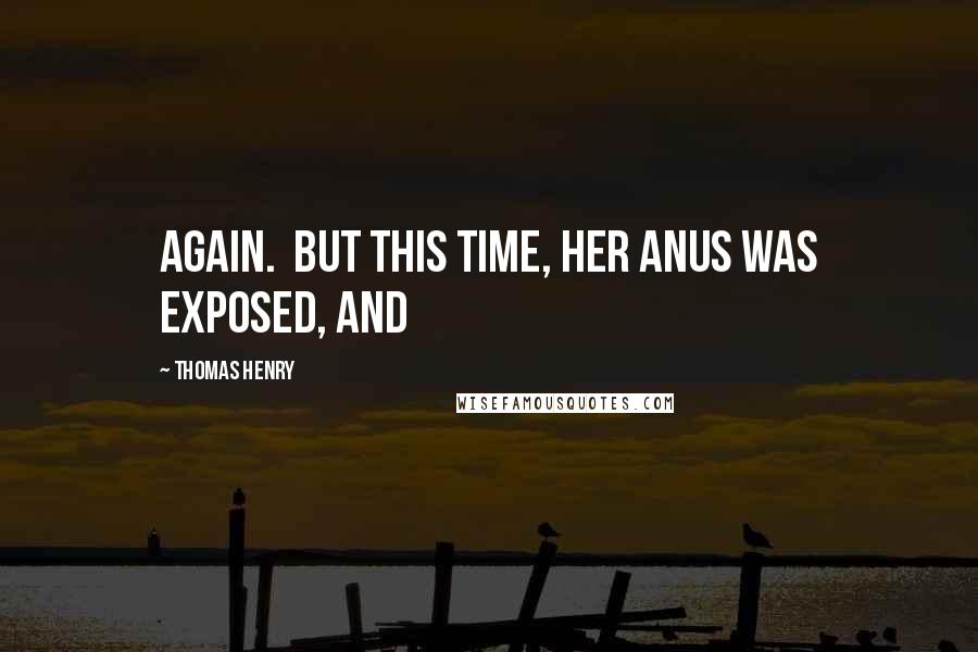 Thomas Henry Quotes: again.  But this time, her anus was exposed, and