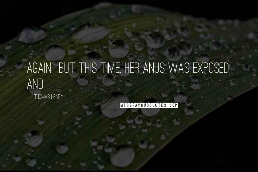 Thomas Henry Quotes: again.  But this time, her anus was exposed, and