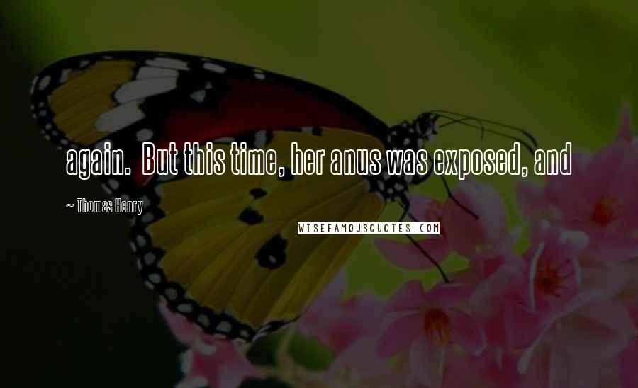 Thomas Henry Quotes: again. But this time, her anus was exposed, and