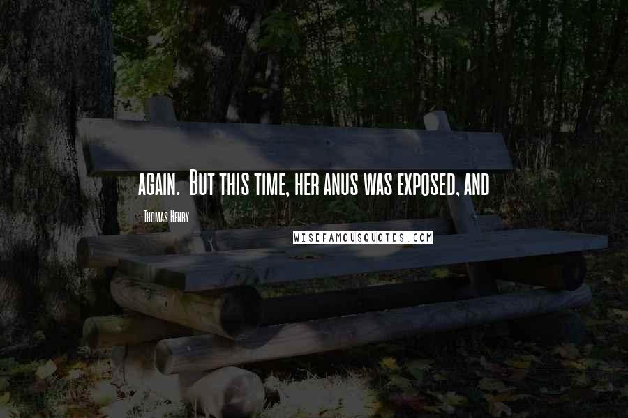Thomas Henry Quotes: again. But this time, her anus was exposed, and