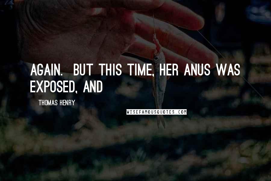 Thomas Henry Quotes: again. But this time, her anus was exposed, and