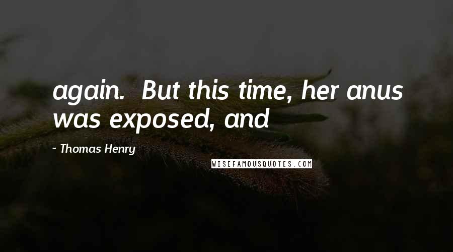 Thomas Henry Quotes: again. But this time, her anus was exposed, and