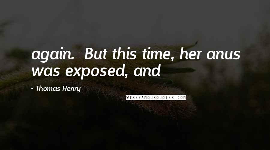 Thomas Henry Quotes: again.  But this time, her anus was exposed, and