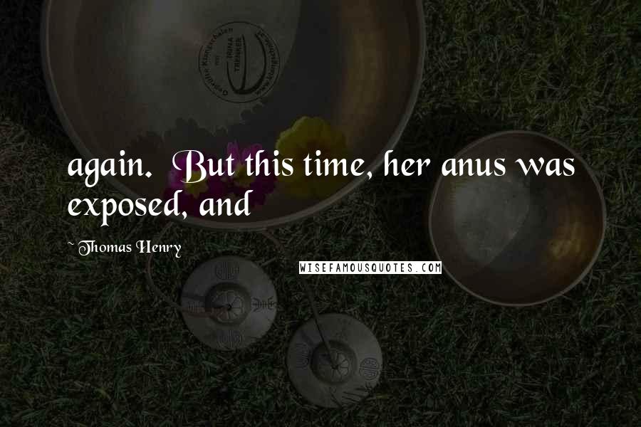 Thomas Henry Quotes: again. But this time, her anus was exposed, and