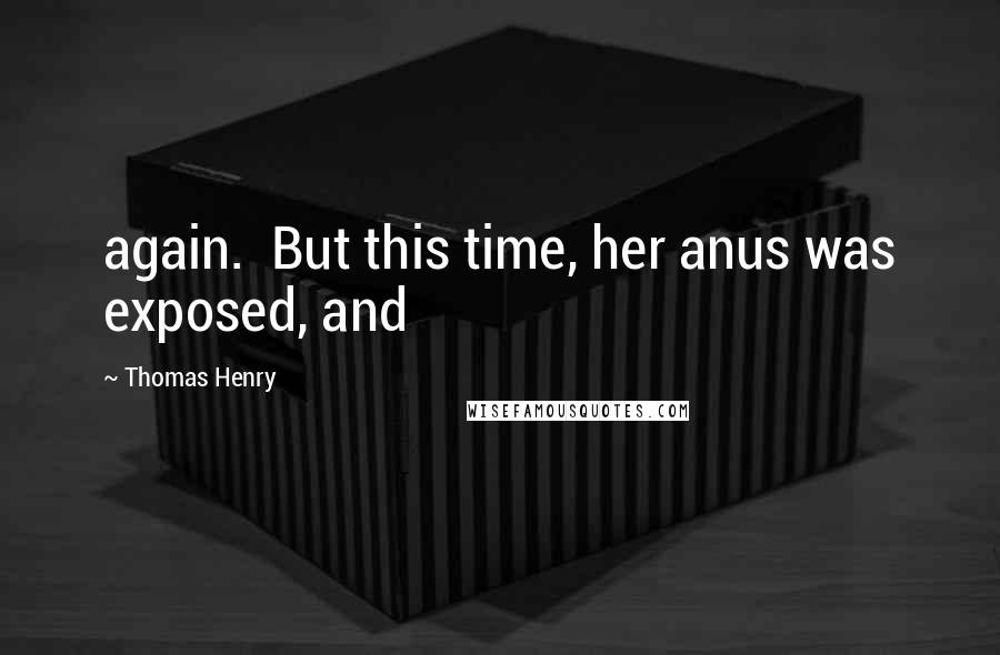 Thomas Henry Quotes: again. But this time, her anus was exposed, and