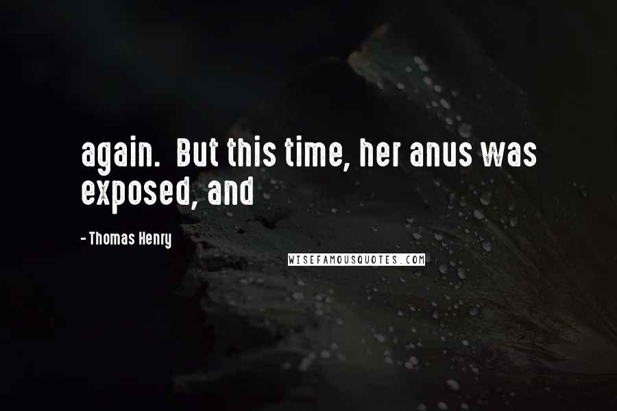 Thomas Henry Quotes: again.  But this time, her anus was exposed, and