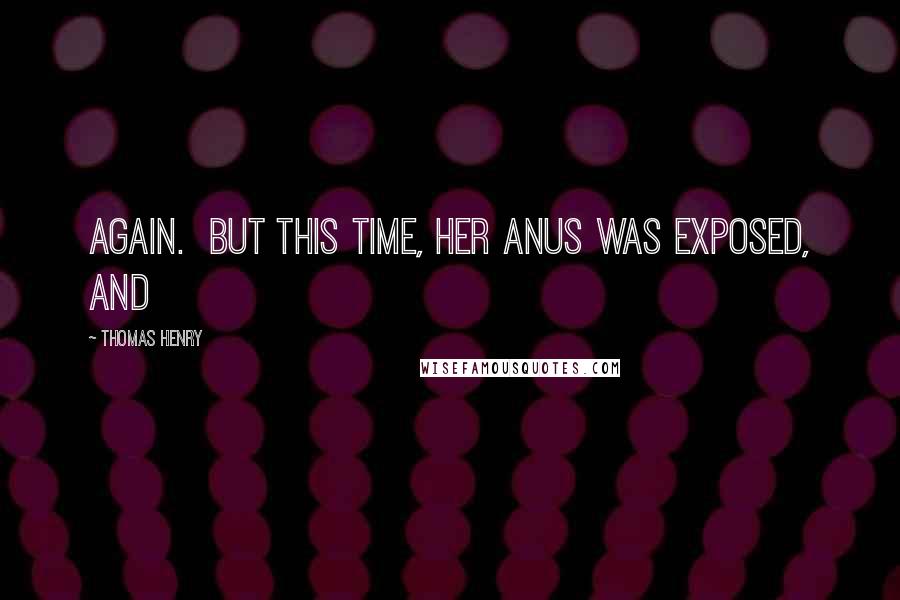 Thomas Henry Quotes: again.  But this time, her anus was exposed, and