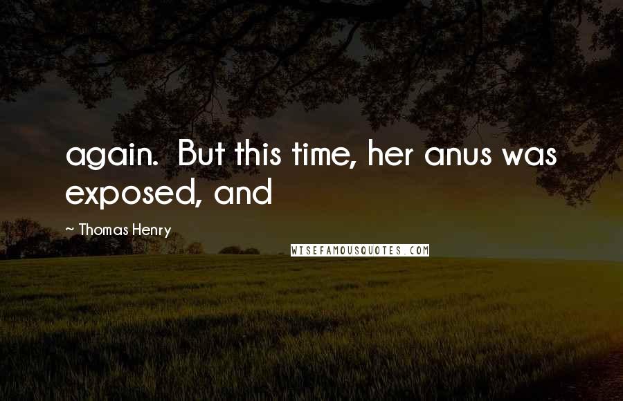 Thomas Henry Quotes: again.  But this time, her anus was exposed, and