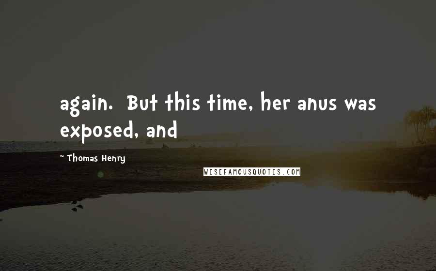Thomas Henry Quotes: again. But this time, her anus was exposed, and