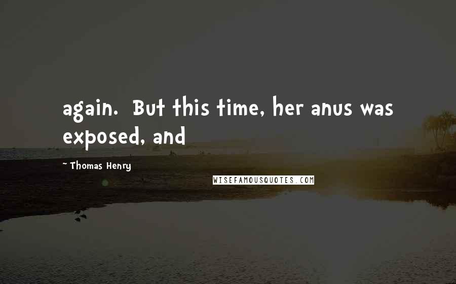 Thomas Henry Quotes: again.  But this time, her anus was exposed, and