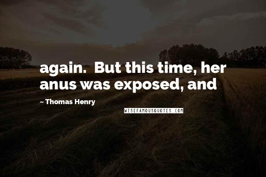 Thomas Henry Quotes: again. But this time, her anus was exposed, and