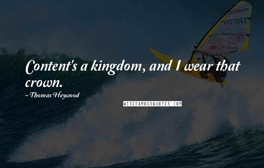 Thomas Heywood Quotes: Content's a kingdom, and I wear that crown.