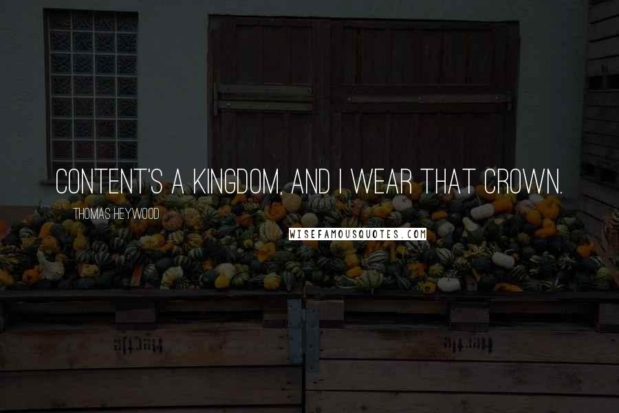 Thomas Heywood Quotes: Content's a kingdom, and I wear that crown.