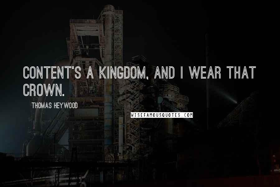 Thomas Heywood Quotes: Content's a kingdom, and I wear that crown.