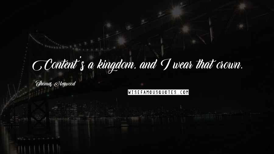 Thomas Heywood Quotes: Content's a kingdom, and I wear that crown.