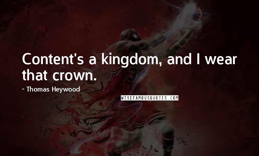 Thomas Heywood Quotes: Content's a kingdom, and I wear that crown.