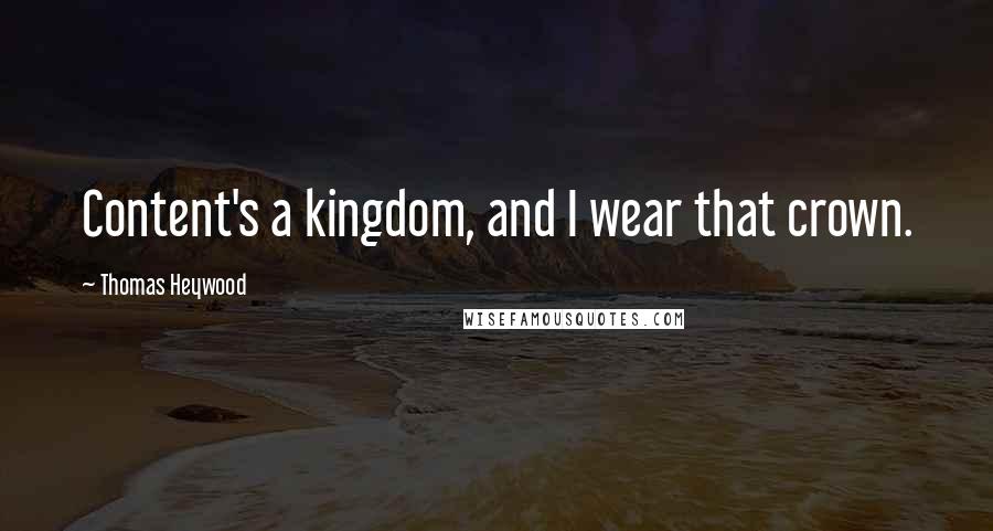 Thomas Heywood Quotes: Content's a kingdom, and I wear that crown.