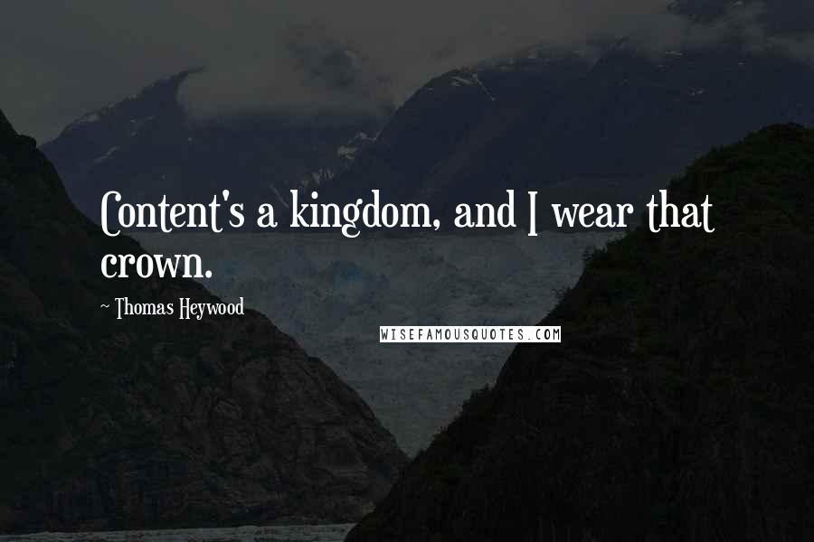 Thomas Heywood Quotes: Content's a kingdom, and I wear that crown.