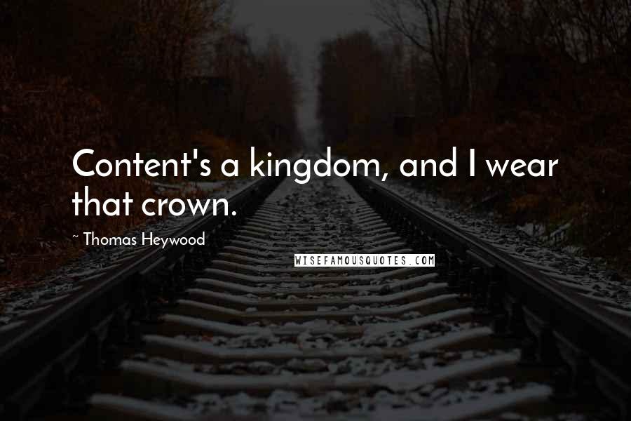Thomas Heywood Quotes: Content's a kingdom, and I wear that crown.