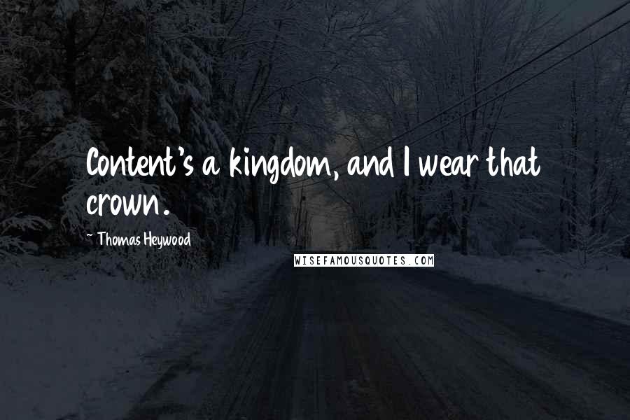 Thomas Heywood Quotes: Content's a kingdom, and I wear that crown.