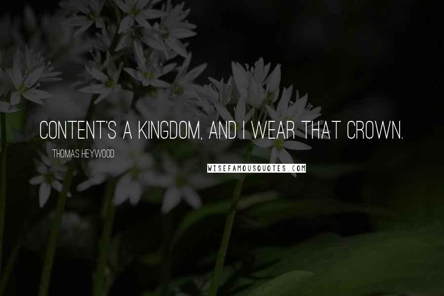 Thomas Heywood Quotes: Content's a kingdom, and I wear that crown.
