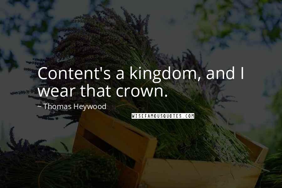 Thomas Heywood Quotes: Content's a kingdom, and I wear that crown.