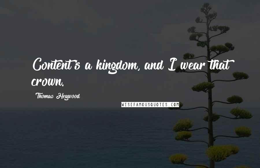 Thomas Heywood Quotes: Content's a kingdom, and I wear that crown.