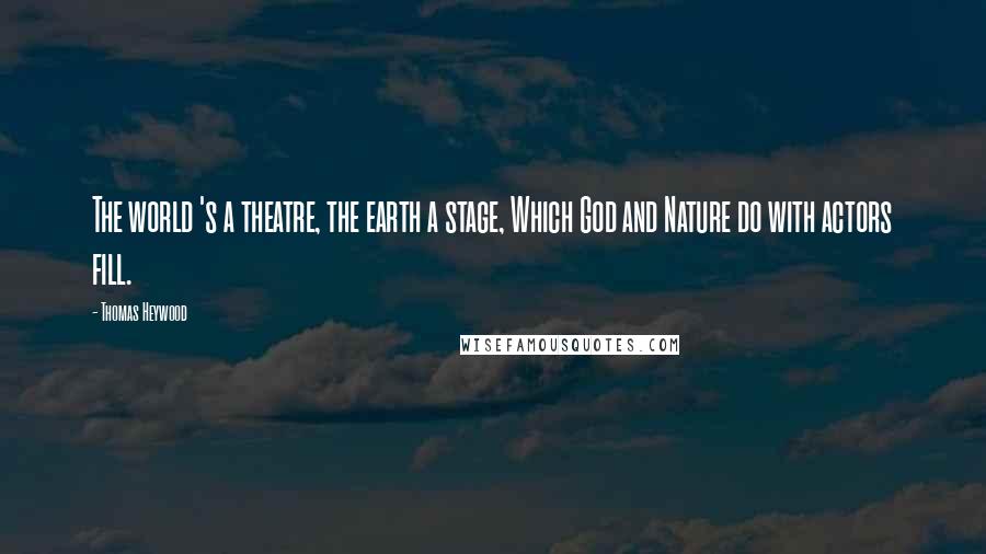 Thomas Heywood Quotes: The world 's a theatre, the earth a stage, Which God and Nature do with actors fill.