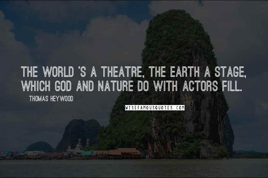 Thomas Heywood Quotes: The world 's a theatre, the earth a stage, Which God and Nature do with actors fill.