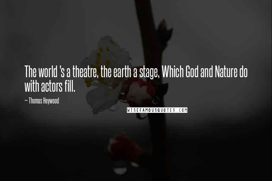 Thomas Heywood Quotes: The world 's a theatre, the earth a stage, Which God and Nature do with actors fill.
