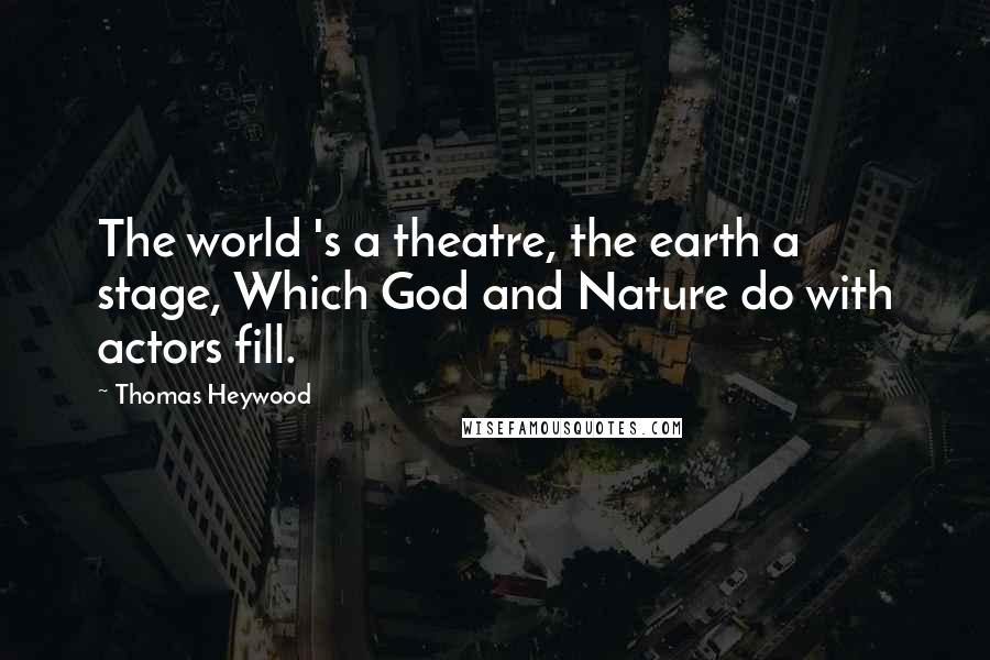 Thomas Heywood Quotes: The world 's a theatre, the earth a stage, Which God and Nature do with actors fill.