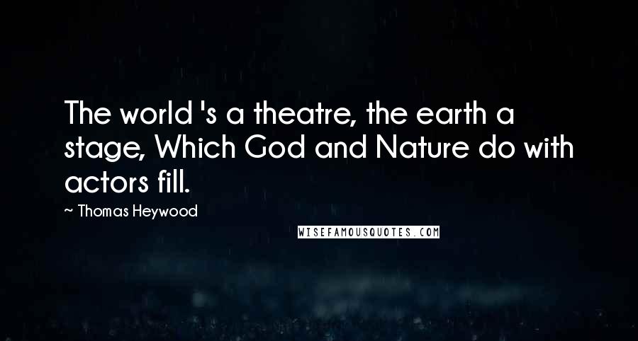 Thomas Heywood Quotes: The world 's a theatre, the earth a stage, Which God and Nature do with actors fill.