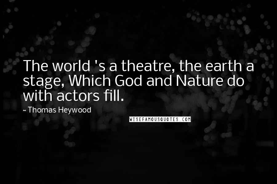 Thomas Heywood Quotes: The world 's a theatre, the earth a stage, Which God and Nature do with actors fill.