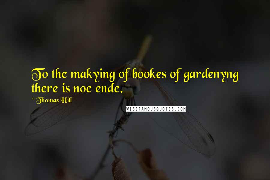 Thomas Hill Quotes: To the makying of bookes of gardenyng there is noe ende.