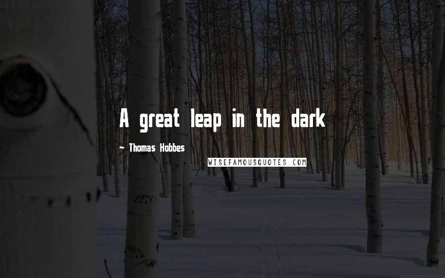 Thomas Hobbes Quotes: A great leap in the dark