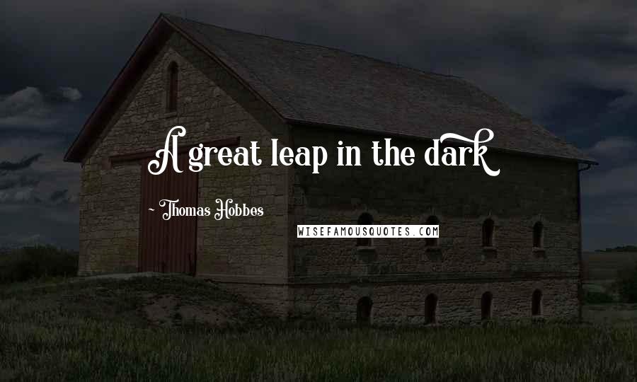 Thomas Hobbes Quotes: A great leap in the dark