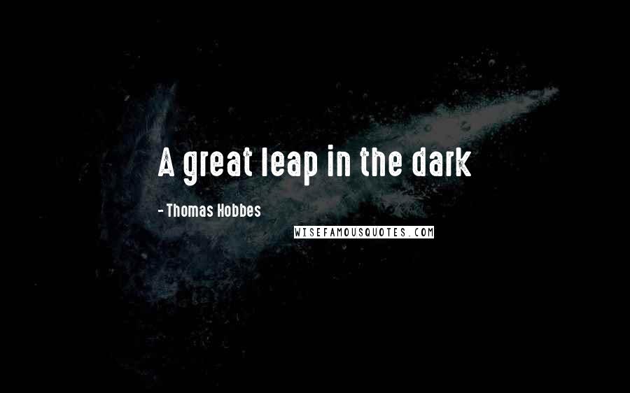 Thomas Hobbes Quotes: A great leap in the dark