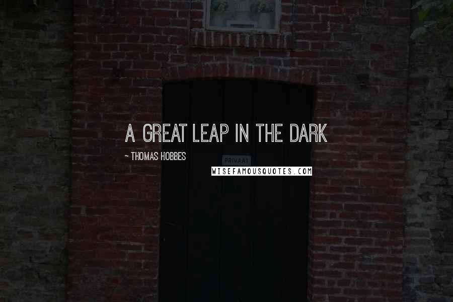 Thomas Hobbes Quotes: A great leap in the dark