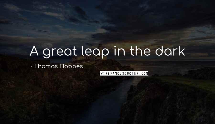 Thomas Hobbes Quotes: A great leap in the dark