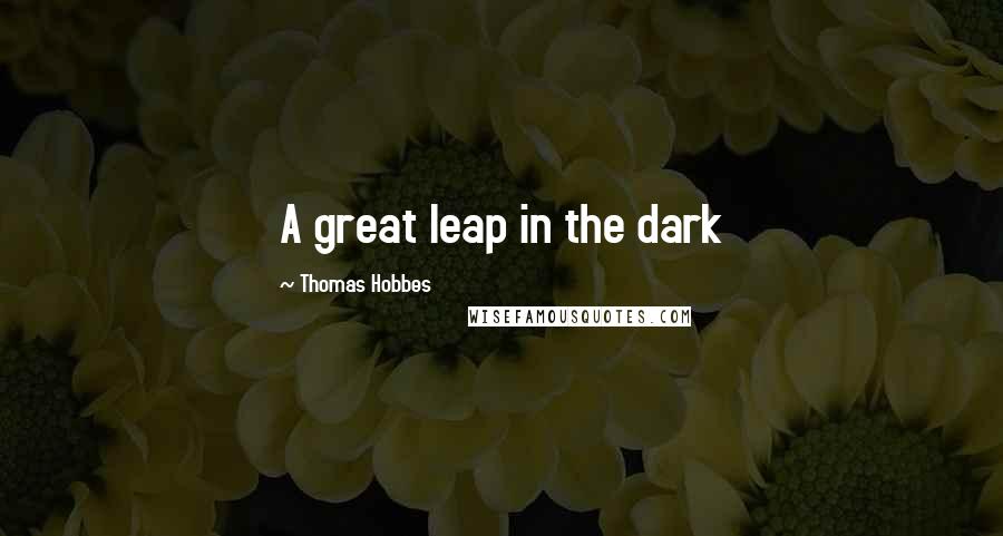 Thomas Hobbes Quotes: A great leap in the dark