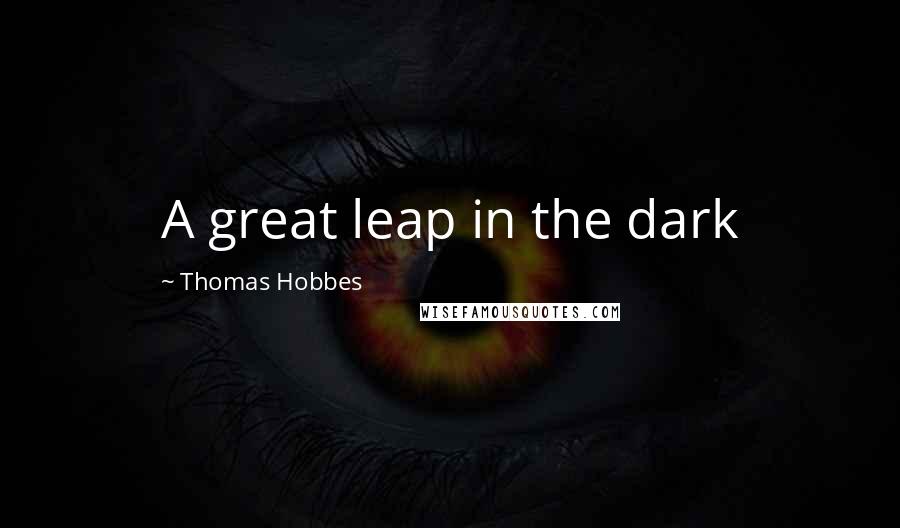 Thomas Hobbes Quotes: A great leap in the dark