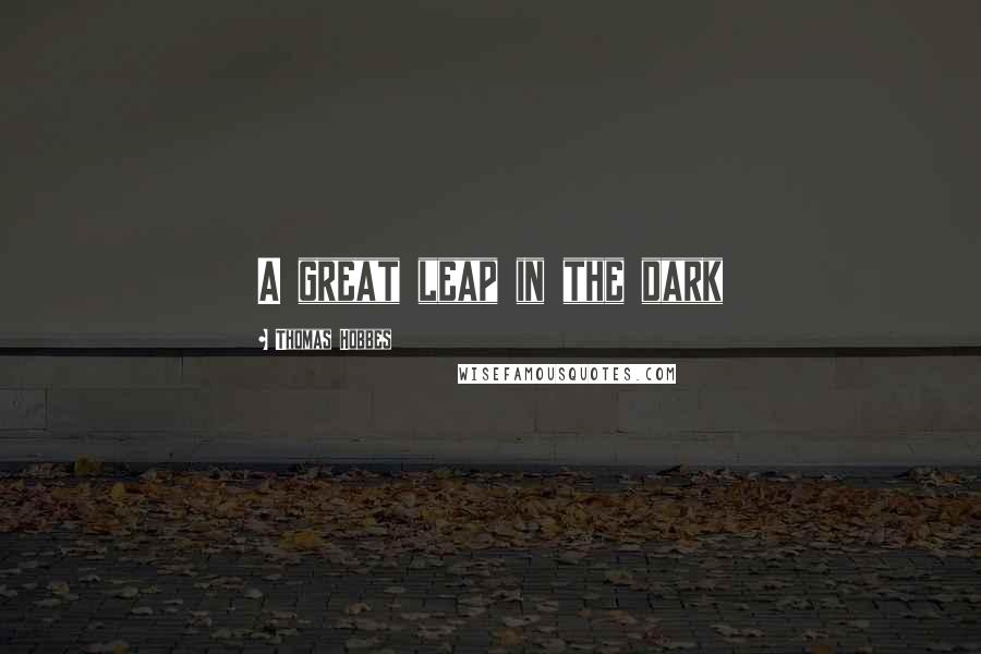 Thomas Hobbes Quotes: A great leap in the dark